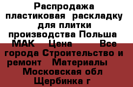 Распродажа пластиковая  раскладку для плитки производства Польша “МАК“ › Цена ­ 26 - Все города Строительство и ремонт » Материалы   . Московская обл.,Щербинка г.